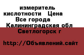 измеритель    кислотности › Цена ­ 380 - Все города  »    . Калининградская обл.,Светлогорск г.